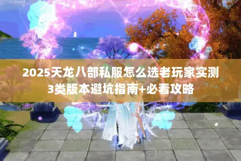 2025天龙八部私服怎么选老玩家实测3类版本避坑指南+必看攻略