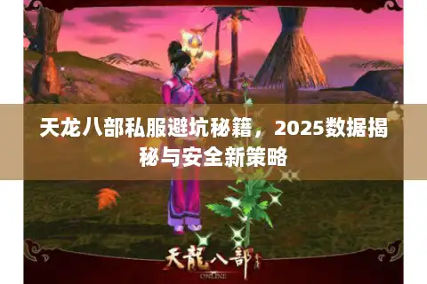 天龙八部私服避坑秘籍，2025数据揭秘与安全新策略