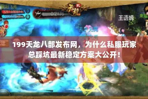 199天龙八部发布网，为什么私服玩家总踩坑最新稳定方案大公开！