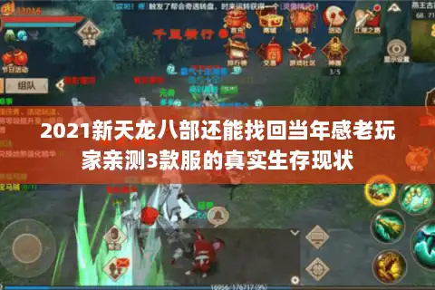 2021新天龙八部还能找回当年感老玩家亲测3款服的真实生存现状