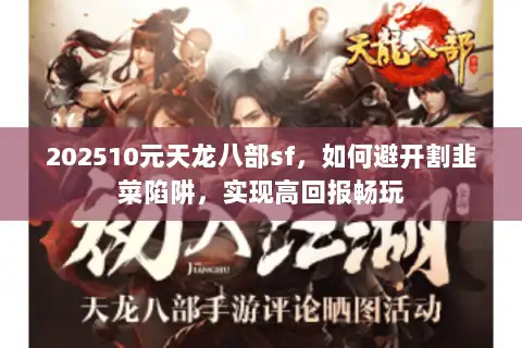 202510元天龙八部sf,如何避开割韭菜陷阱,实现高回报畅玩 202510元天龙八部sf,如何避开割韭菜陷阱,实现高回报畅玩