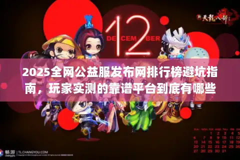 2025全网公益服发布网排行榜避坑指南，玩家实测的靠谱平台到底有哪些