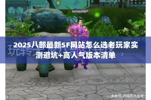 2025八部最新SF网站怎么选老玩家实测避坑+高人气版本清单