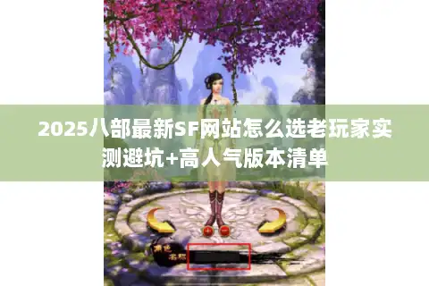 2025八部最新SF网站怎么选老玩家实测避坑+高人气版本清单