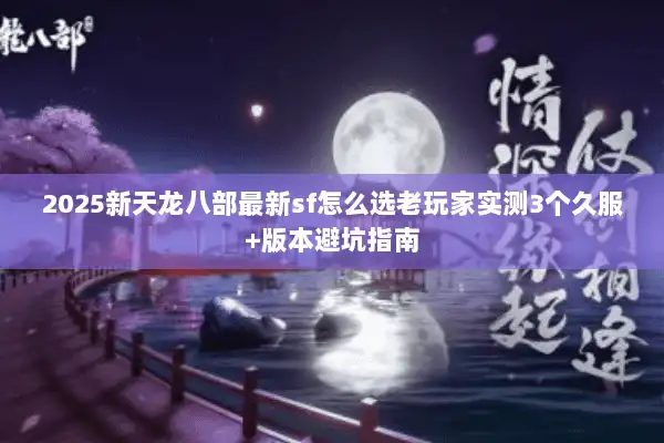 2025新天龙八部最新sf怎么选老玩家实测3个久服+版本避坑指南