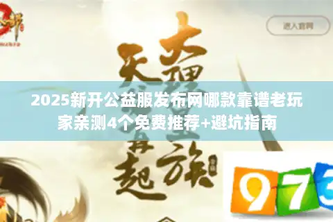 2025新开公益服发布网哪款靠谱老玩家亲测4个免费推荐+避坑指南