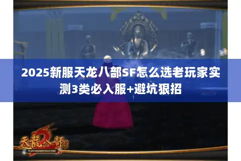 2025新服天龙八部SF怎么选老玩家实测3类必入服+避坑狠招