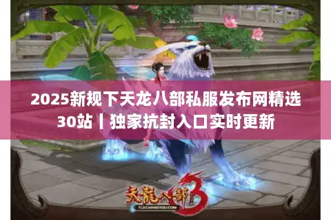 2025新规下天龙八部私服发布网精选30站丨独家抗封入口实时更新