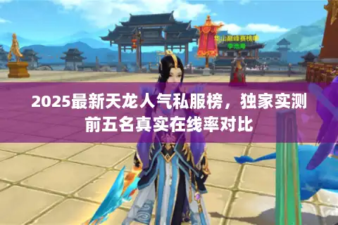 2025最新天龙人气私服榜，独家实测前五名真实在线率对比