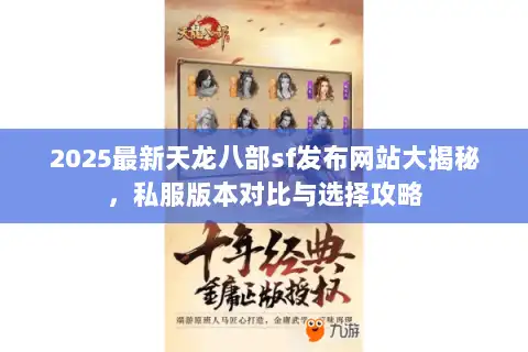 2025最新天龙八部sf发布网站大揭秘，私服版本对比与选择攻略