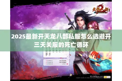 2025最新开天龙八部私服怎么选避开三天关服的死亡循环