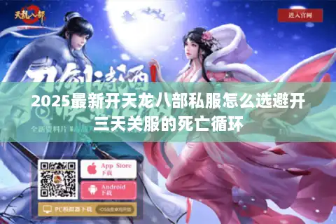 2025最新开天龙八部私服怎么选避开三天关服的死亡循环