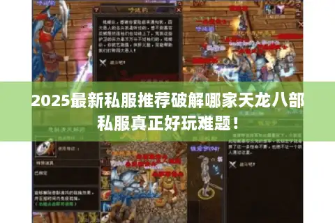 2025最新私服推荐破解哪家天龙八部私服真正好玩难题！