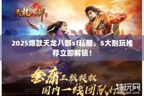 2025爆款天龙八部sf私服，5大耐玩推荐立即解锁！