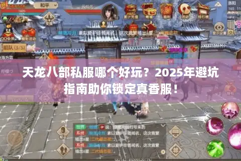 天龙八部私服哪个好玩?2025年避坑指南助你锁定真香服! 天龙八部私服哪个好玩?2025年避坑指南助你锁定真香服!