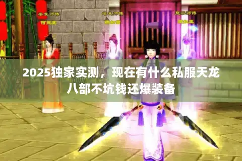 2025独家实测，现在有什么私服天龙八部不坑钱还爆装备