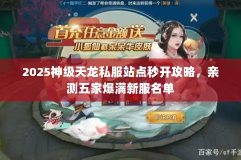 2025神级天龙私服站点秒开攻略,亲测五家爆满新服名单 2025神级天龙私服站点秒开攻略,亲测五家爆满新服名单