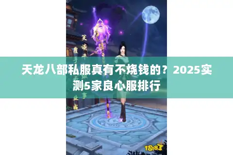 天龙八部私服真有不烧钱的?2025实测5家良心服排行 天龙八部私服真有不烧钱的?2025实测5家良心服排行
