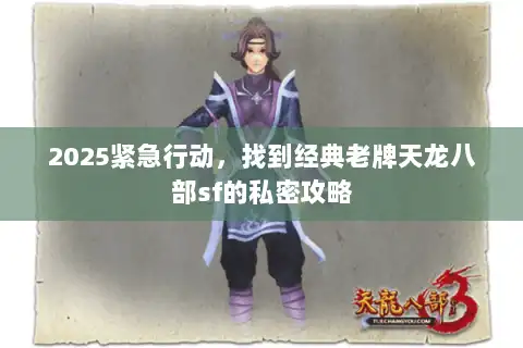 2025紧急行动，找到经典老牌天龙八部sf的私密攻略