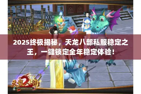 2025终极揭秘，天龙八部私服稳定之王，一键锁定全年稳定体验！