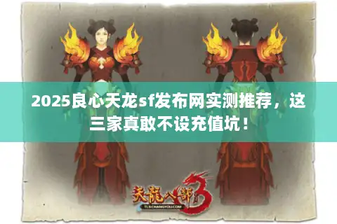 2025良心天龙sf发布网实测推荐，这三家真敢不设充值坑！