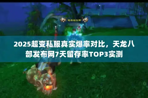 2025超变私服真实爆率对比，天龙八部发布网7天留存率TOP3实测