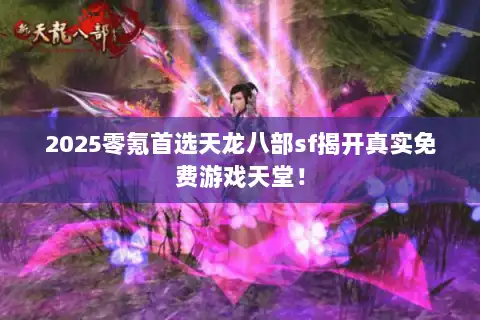 2025零氪首选天龙八部sf揭开真实免费游戏天堂! 2025零氪首选天龙八部sf揭开真实免费游戏天堂!