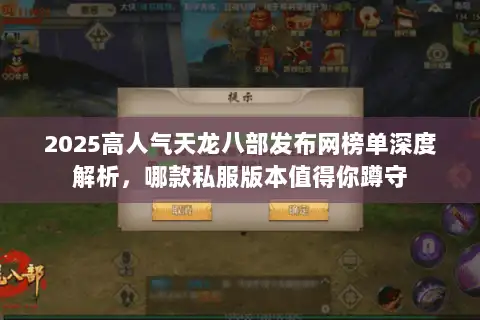 2025高人气天龙八部发布网榜单深度解析，哪款私服版本值得你蹲守