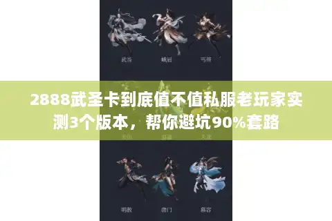 2888武圣卡到底值不值私服老玩家实测3个版本，帮你避坑90%套路