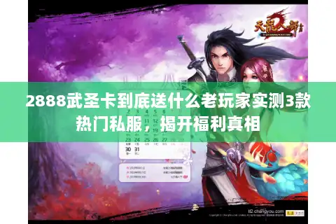 2888武圣卡到底送什么老玩家实测3款热门私服，揭开福利真相