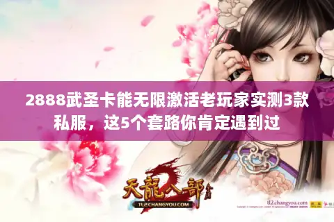 2888武圣卡能无限激活老玩家实测3款私服，这5个套路你肯定遇到过