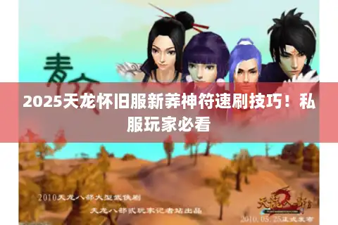 2025天龙怀旧服新莽神符速刷技巧！私服玩家必看