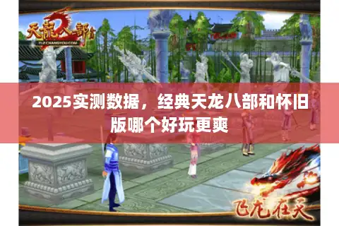 2025实测数据，经典天龙八部和怀旧版哪个好玩更爽