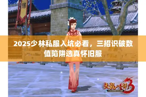 2025少林私服入坑必看,三招识破数值陷阱选真怀旧服 2025少林私服入坑必看,三招识破数值陷阱选真怀旧服