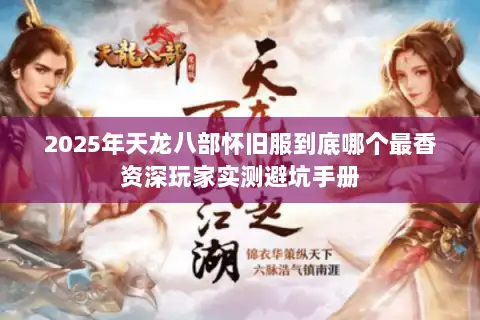 2025年天龙八部怀旧服到底哪个最香资深玩家实测避坑手册