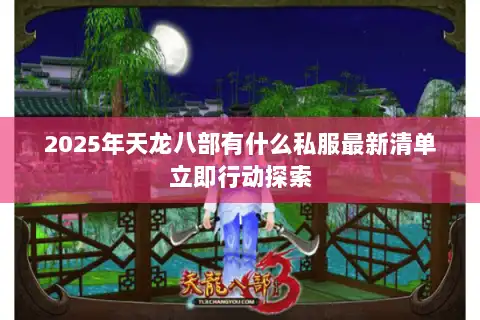 2025年天龙八部有什么私服最新清单立即行动探索 2025年天龙八部有什么私服最新清单立即行动探索