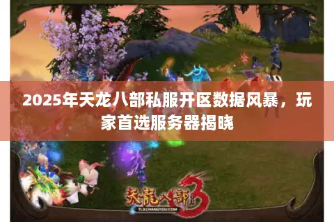 2025年天龙八部私服开区数据风暴，玩家首选服务器揭晓