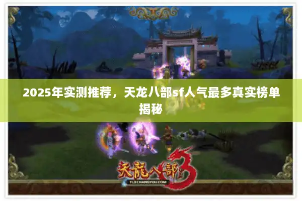 2025年实测推荐，天龙八部sf人气最多真实榜单揭秘