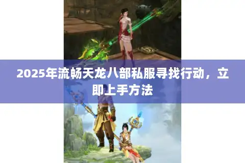2025年流畅天龙八部私服寻找行动，立即上手方法