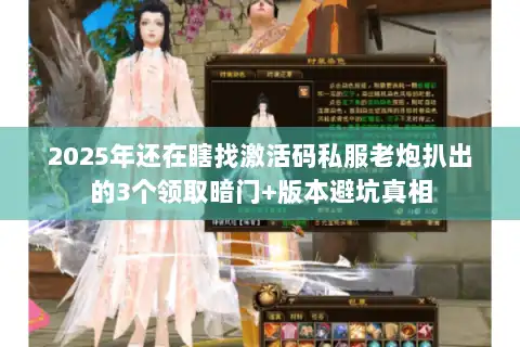 2025年还在瞎找激活码私服老炮扒出的3个领取暗门+版本避坑真相