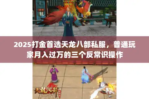 2025打金首选天龙八部私服，普通玩家月入过万的三个反常识操作