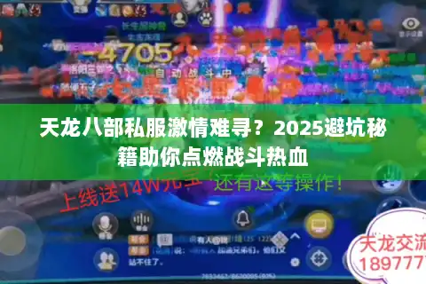 天龙八部私服激情难寻?2025避坑秘籍助你点燃战斗热血 天龙八部私服激情难寻?2025避坑秘籍助你点燃战斗热血