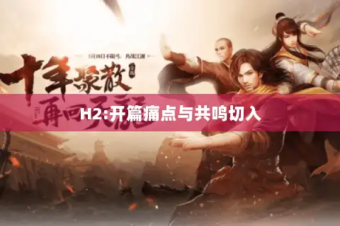 H2:开篇痛点与共鸣切入 H2:开篇痛点与共鸣切入