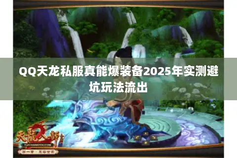 QQ天龙私服真能爆装备2025年实测避坑玩法流出