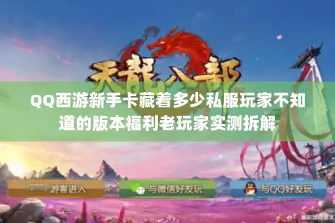 QQ西游新手卡藏着多少私服玩家不知道的版本福利老玩家实测拆解 QQ西游新手卡藏着多少私服玩家不知道的版本福利老玩家实测拆解