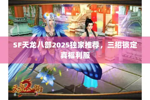 SF天龙八部2025独家推荐，三招锁定真福利服