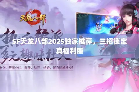 SF天龙八部2025独家推荐，三招锁定真福利服