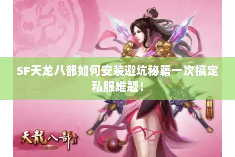 SF天龙八部如何安装避坑秘籍一次搞定私服难题! SF天龙八部如何安装避坑秘籍一次搞定私服难题!