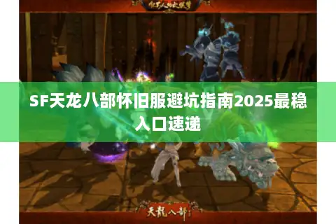 SF天龙八部怀旧服避坑指南2025最稳入口速递