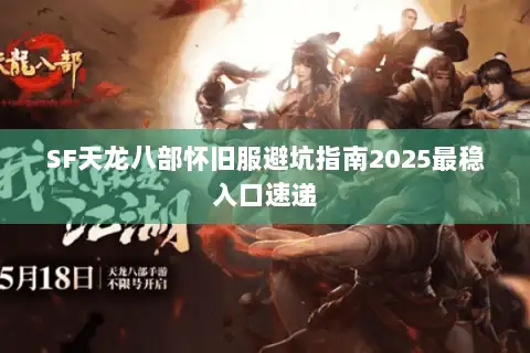 SF天龙八部怀旧服避坑指南2025最稳入口速递